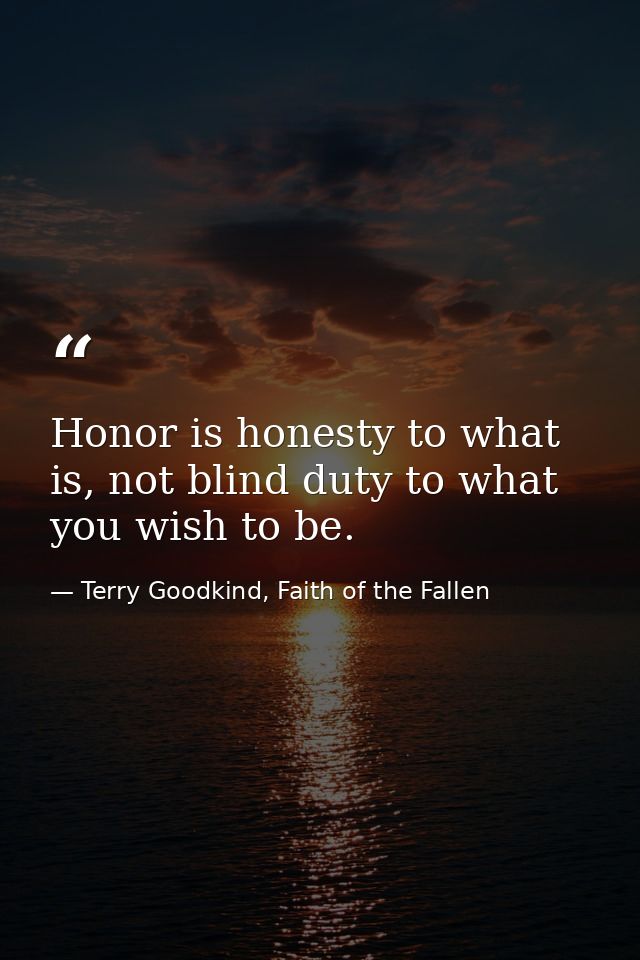 Honor is honesty to what is, not blind duty to what you wish to be. — Terry Goodkind, Faith of the Fallen