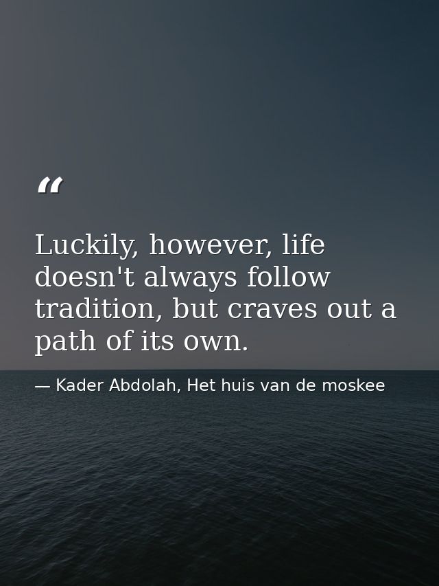 Luckily, however, life doesn't always follow tradition, but craves out a path of its own. — Kader Abdolah, Het huis van de moskee