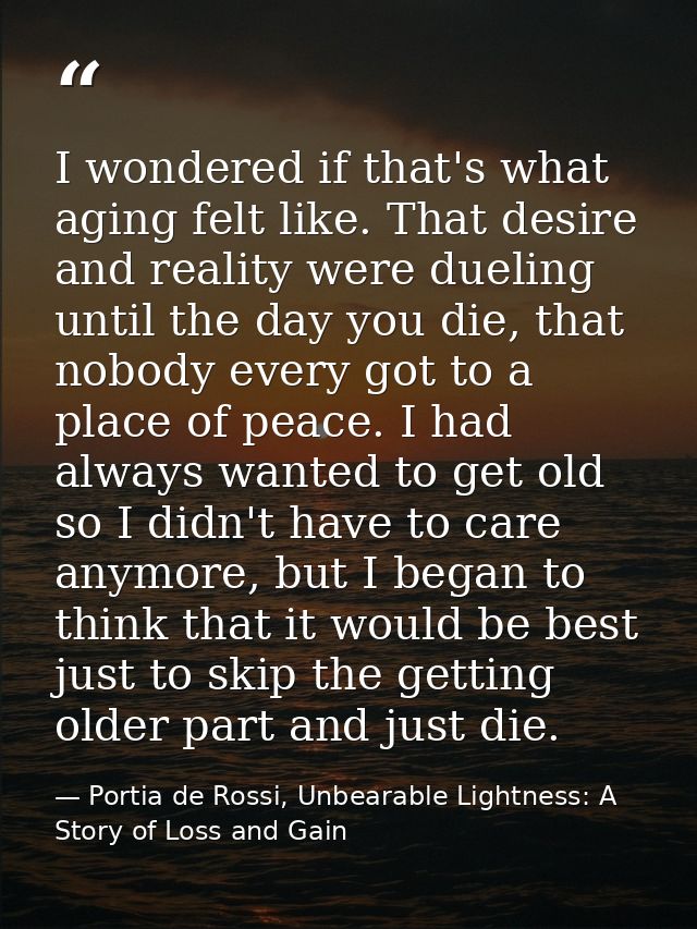 I wondered if that's what aging felt like. That desire and reality were dueling until the day you die, that nobody every — Portia de Rossi, Unbearable Lightness: A Story of Loss and Gain