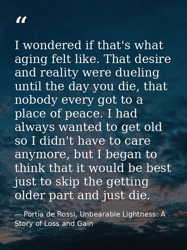 I wondered if that's what aging felt like. That desire and reality were dueling until the day you die, that nobody every — Portia de Rossi, Unbearable Lightness: A Story of Loss and Gain
