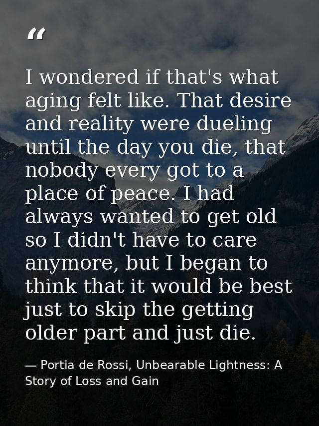 I wondered if that's what aging felt like. That desire and reality were dueling until the day you die, that nobody every — Portia de Rossi, Unbearable Lightness: A Story of Loss and Gain