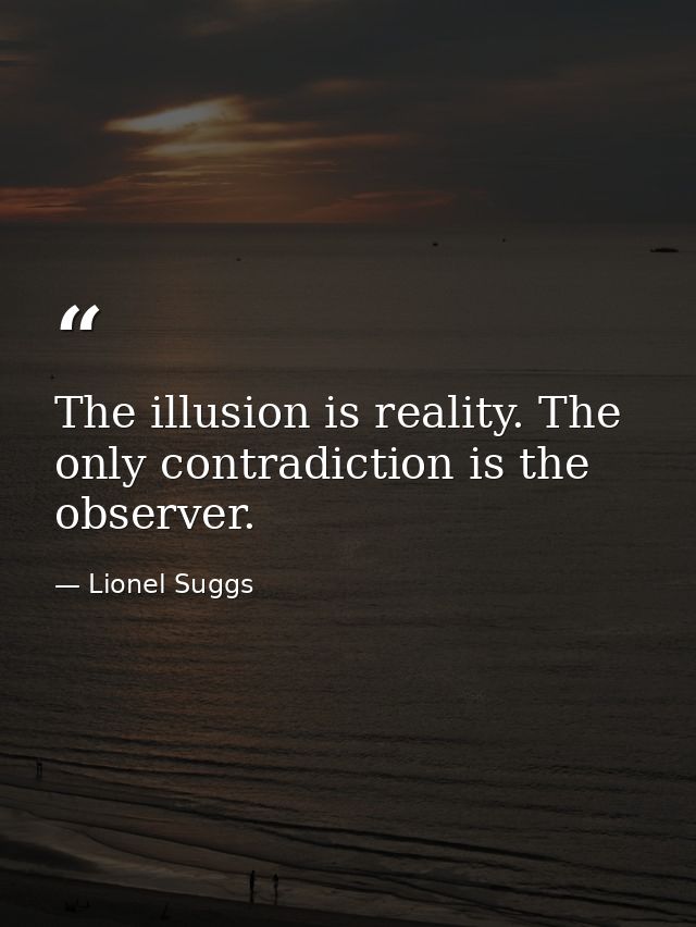 The illusion is reality. The only contradiction is the observer. — Lionel Suggs
