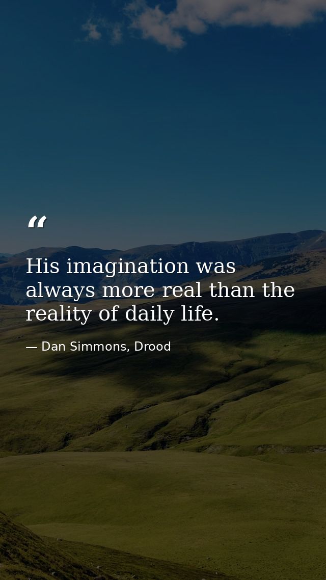 His imagination was always more real than the reality of daily life. — Dan Simmons, Drood