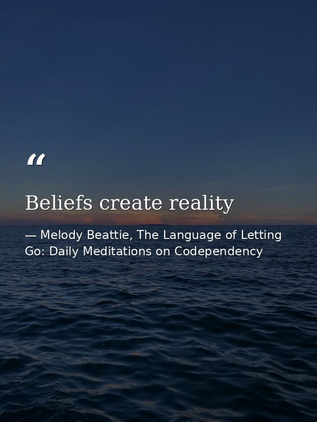 Beliefs create reality — Melody Beattie, The Language of Letting Go: Daily Meditations on Codependency