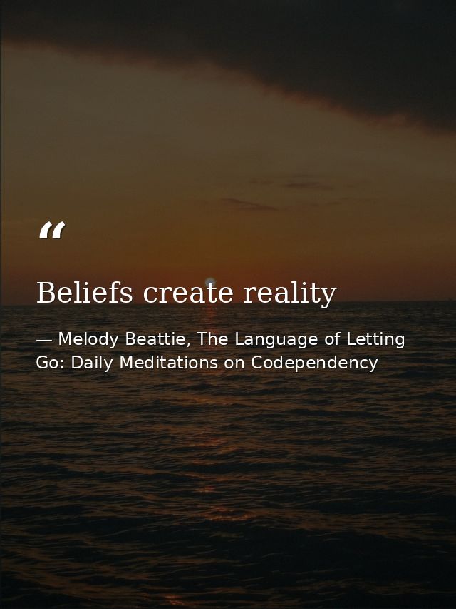 Beliefs create reality — Melody Beattie, The Language of Letting Go: Daily Meditations on Codependency