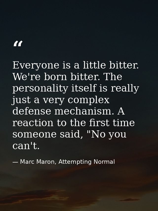 Everyone is a little bitter. We're born bitter. The personality itself is really just a very complex defense mechanism.  — Marc Maron, Attempting Normal