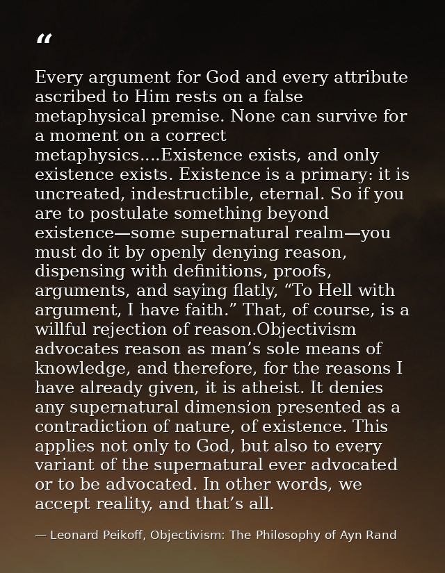 Every argument for God and every attribute ascribed to Him rests on a false metaphysical premise. None can survive for a — Leonard Peikoff, Objectivism: The Philosophy of Ayn Rand