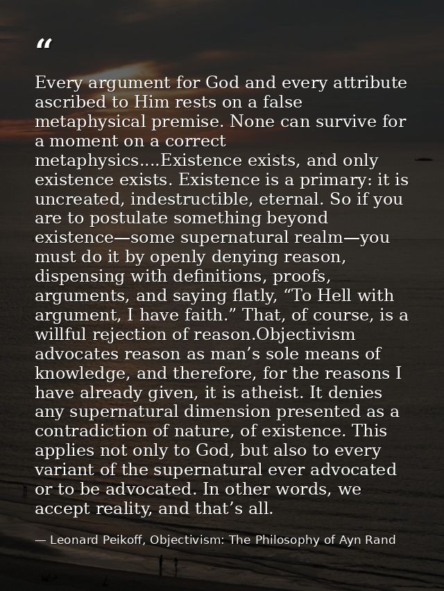 Every argument for God and every attribute ascribed to Him rests on a false metaphysical premise. None can survive for a — Leonard Peikoff, Objectivism: The Philosophy of Ayn Rand