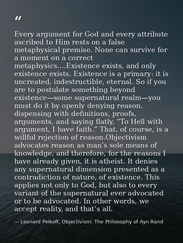 Every argument for God and every attribute ascribed to Him rests on a false metaphysical premise. None can survive for a — Leonard Peikoff, Objectivism: The Philosophy of Ayn Rand