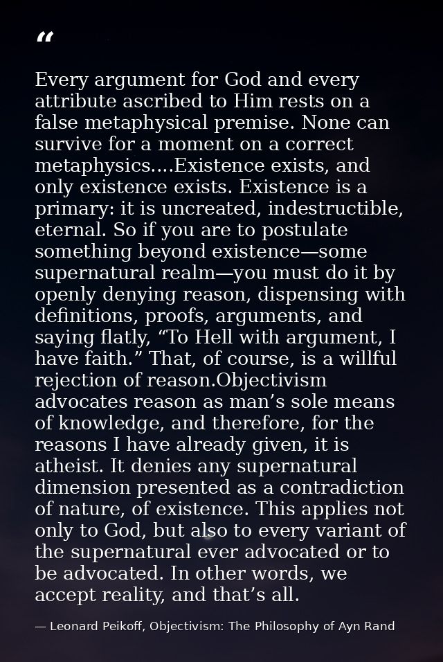 Every argument for God and every attribute ascribed to Him rests on a false metaphysical premise. None can survive for a — Leonard Peikoff, Objectivism: The Philosophy of Ayn Rand