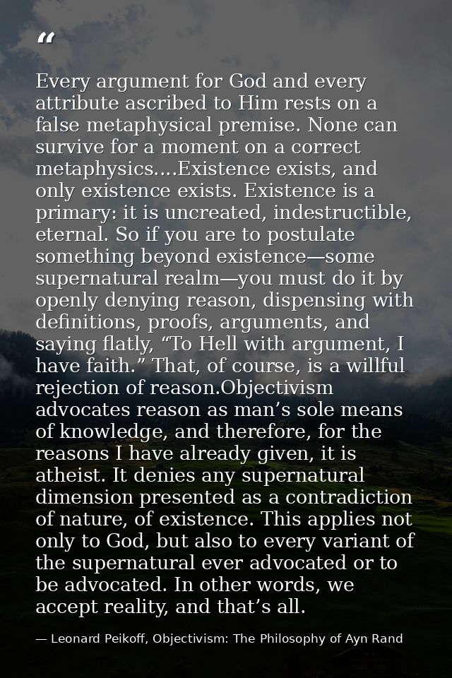 Every argument for God and every attribute ascribed to Him rests on a false metaphysical premise. None can survive for a — Leonard Peikoff, Objectivism: The Philosophy of Ayn Rand