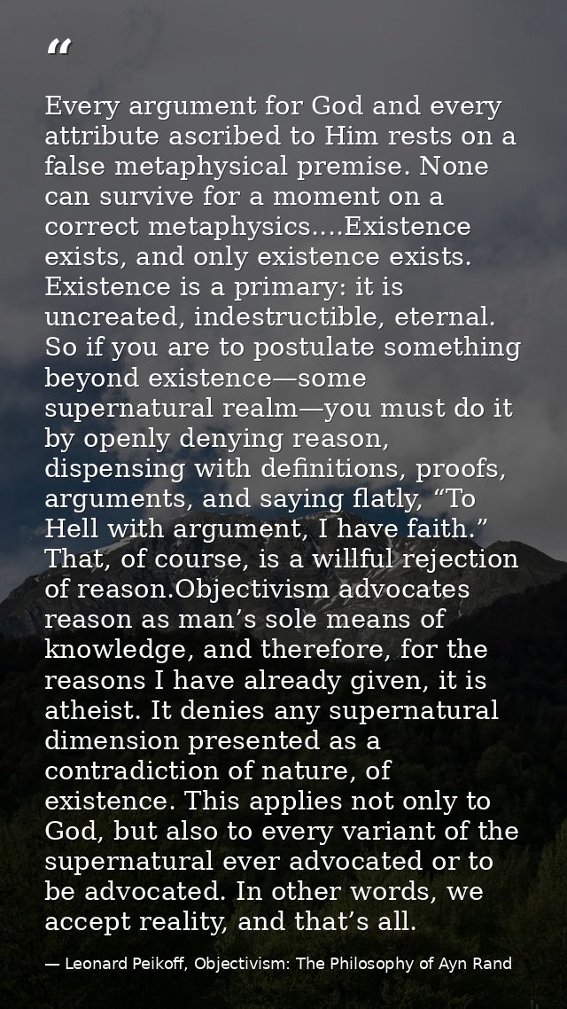 Every argument for God and every attribute ascribed to Him rests on a false metaphysical premise. None can survive for a — Leonard Peikoff, Objectivism: The Philosophy of Ayn Rand
