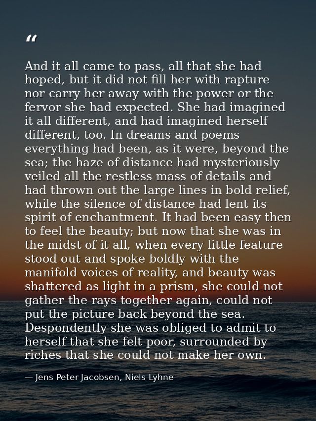 And it all came to pass, all that she had hoped, but it did not fill her with rapture nor carry her away with the power  — Jens Peter Jacobsen, Niels Lyhne