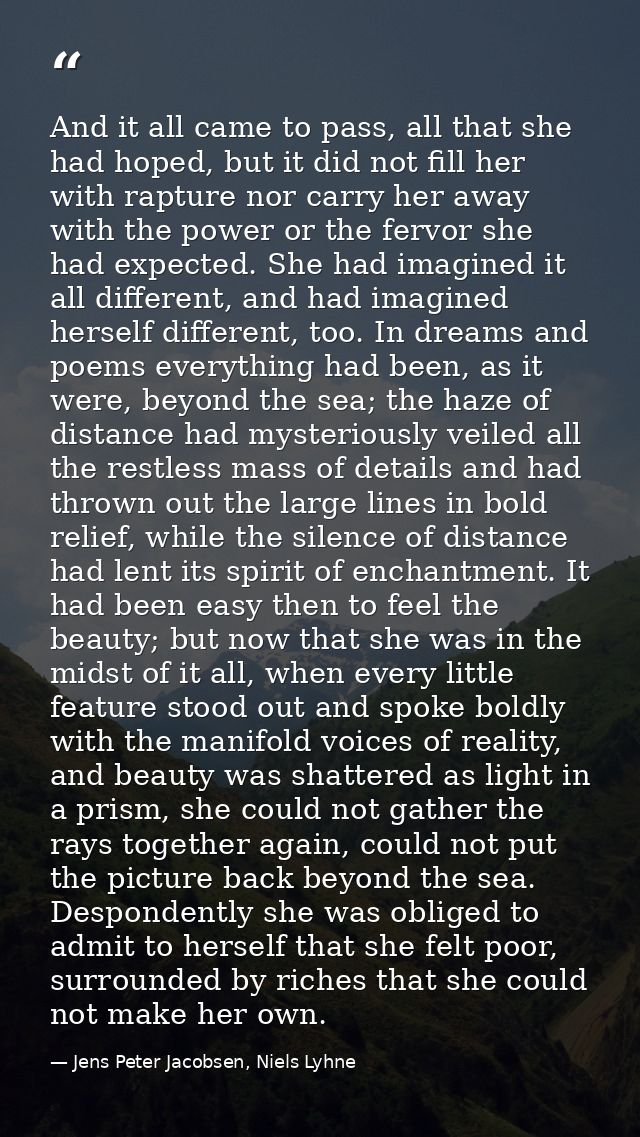And it all came to pass, all that she had hoped, but it did not fill her with rapture nor carry her away with the power  — Jens Peter Jacobsen, Niels Lyhne