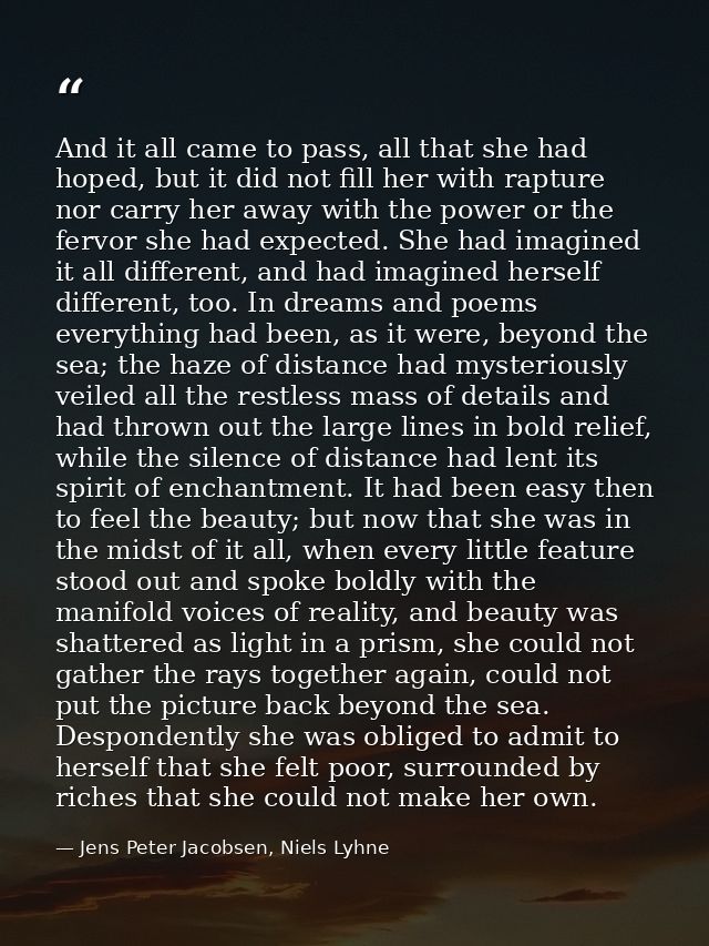 And it all came to pass, all that she had hoped, but it did not fill her with rapture nor carry her away with the power  — Jens Peter Jacobsen, Niels Lyhne