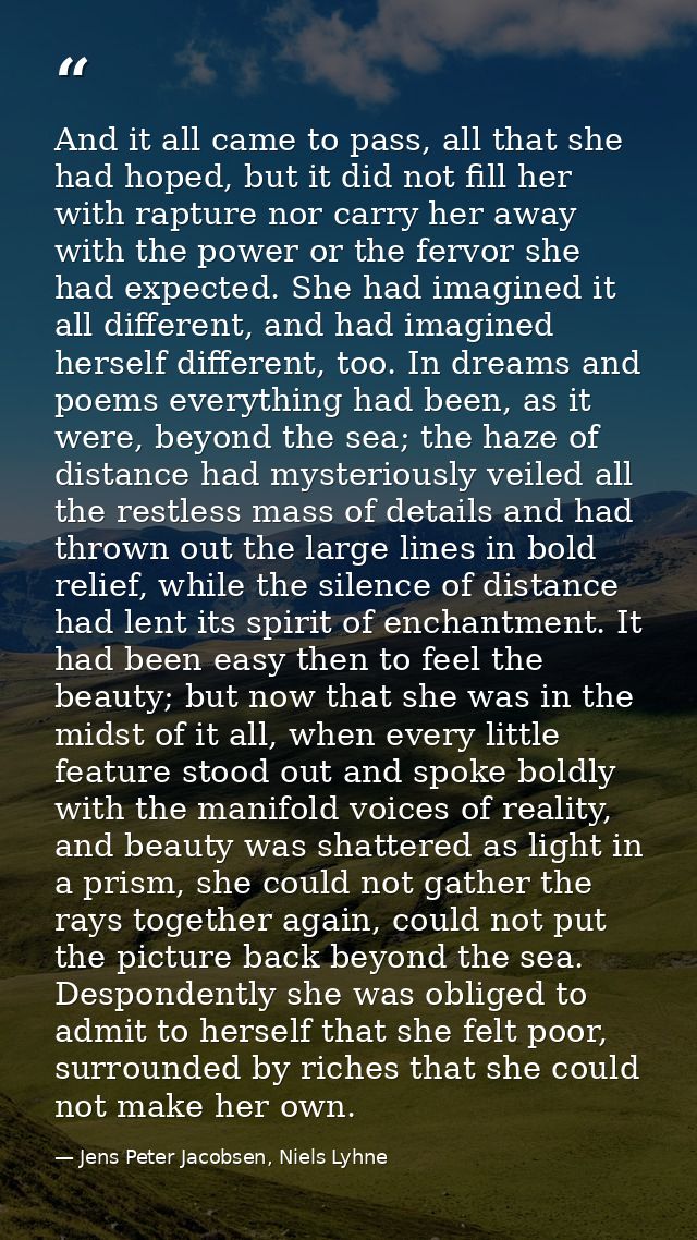 And it all came to pass, all that she had hoped, but it did not fill her with rapture nor carry her away with the power  — Jens Peter Jacobsen, Niels Lyhne