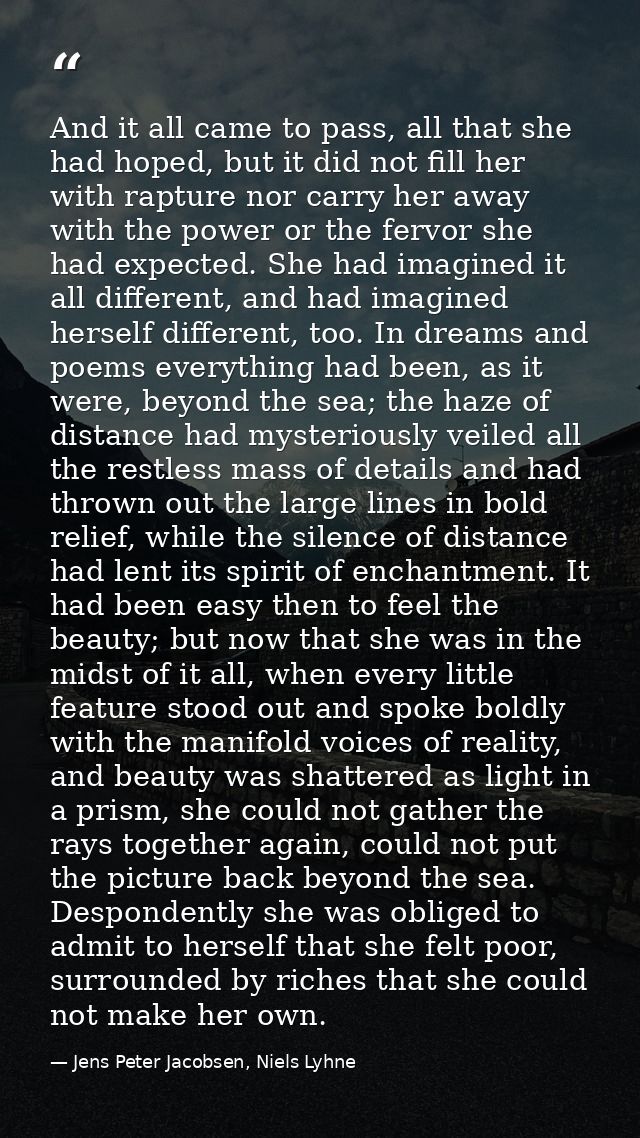 And it all came to pass, all that she had hoped, but it did not fill her with rapture nor carry her away with the power  — Jens Peter Jacobsen, Niels Lyhne