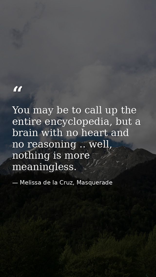 You may be to call up the entire encyclopedia, but a brain with no heart and no reasoning .. well, nothing is more meani — Melissa de la Cruz, Masquerade