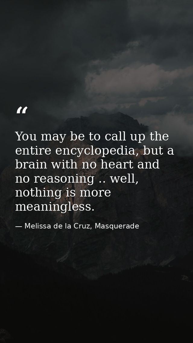 You may be to call up the entire encyclopedia, but a brain with no heart and no reasoning .. well, nothing is more meani — Melissa de la Cruz, Masquerade