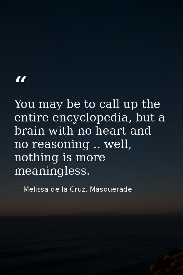 You may be to call up the entire encyclopedia, but a brain with no heart and no reasoning .. well, nothing is more meani — Melissa de la Cruz, Masquerade