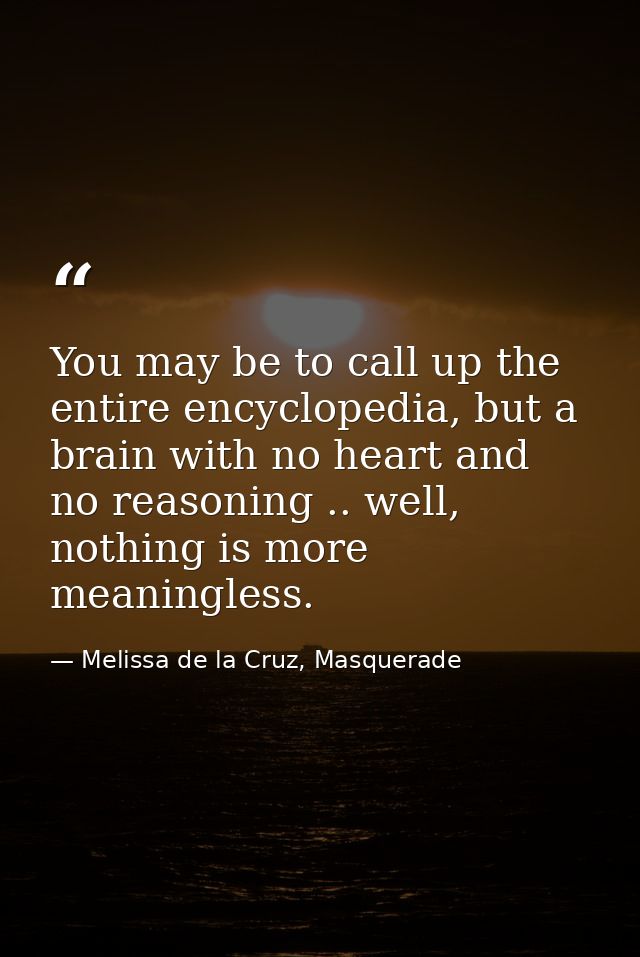 You may be to call up the entire encyclopedia, but a brain with no heart and no reasoning .. well, nothing is more meani — Melissa de la Cruz, Masquerade