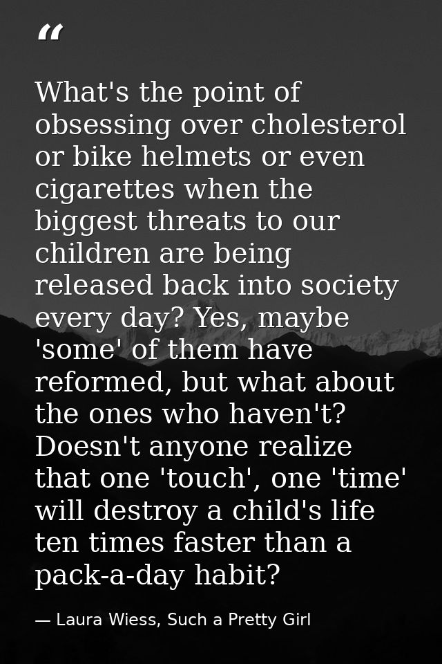 What's the point of obsessing over cholesterol or bike helmets or even cigarettes when the biggest threats to our childr — Laura Wiess, Such a Pretty Girl