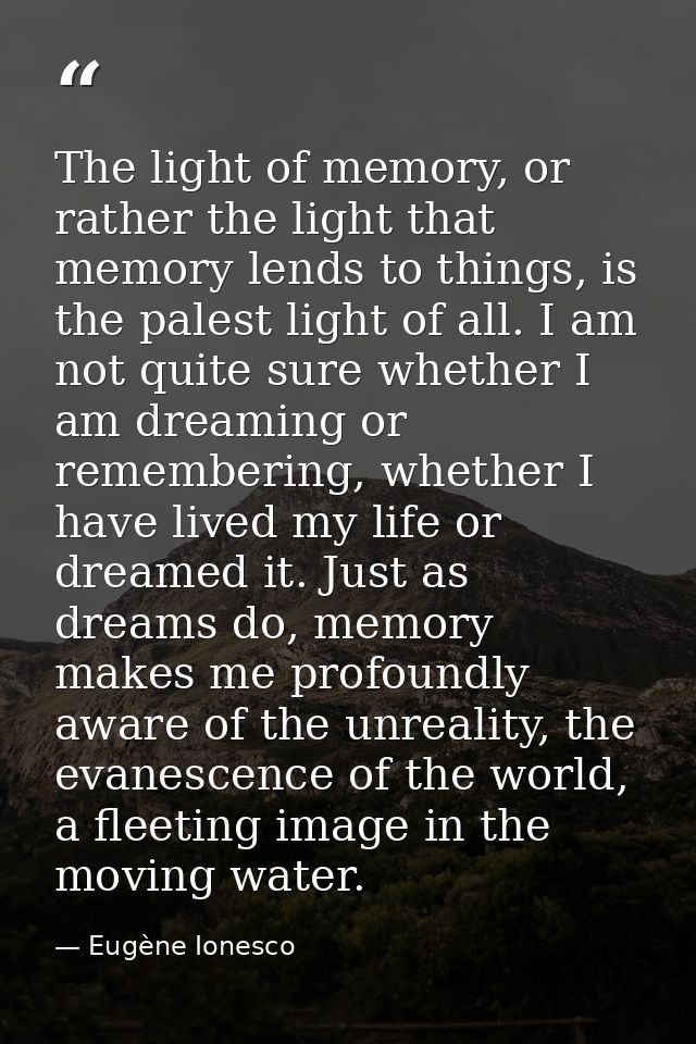 The light of memory, or rather the light that memory lends to things, is the palest light of all. I am not quite sure wh — Eugène Ionesco