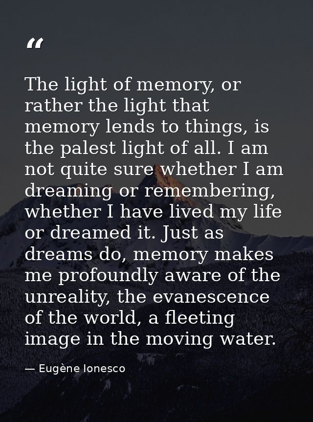 The light of memory, or rather the light that memory lends to things, is the palest light of all. I am not quite sure wh — Eugène Ionesco