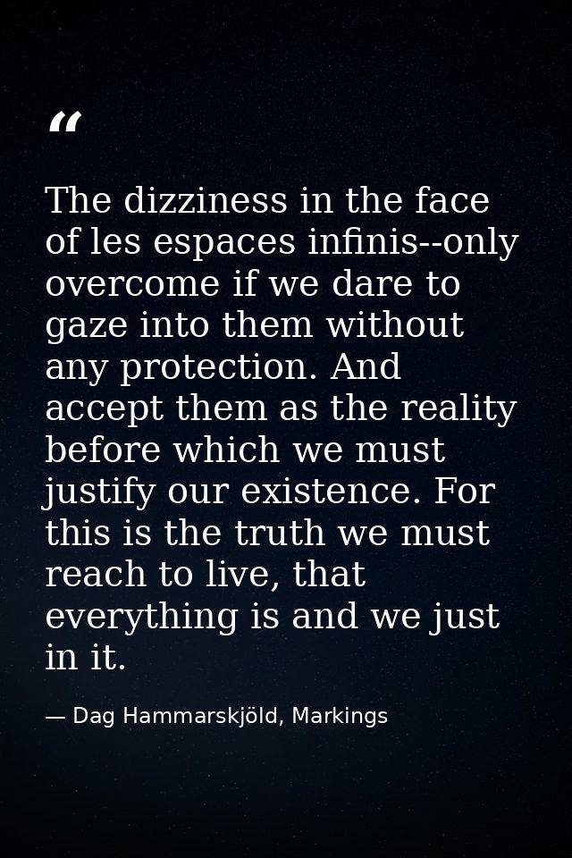 The dizziness in the face of les espaces infinis--only overcome if we dare to gaze into them without any protection. And — Dag Hammarskjöld, Markings