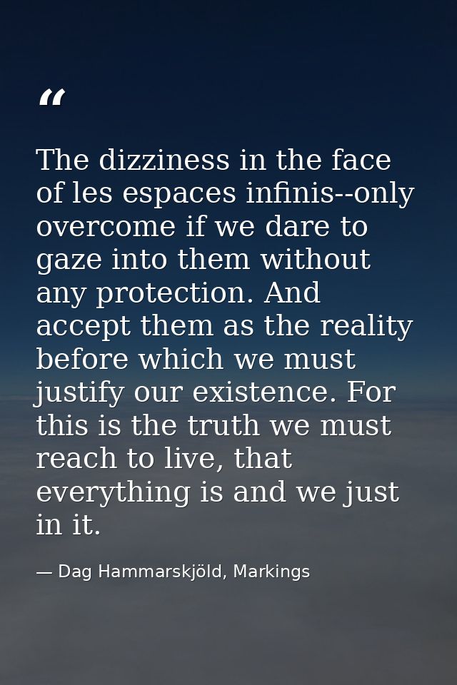 The dizziness in the face of les espaces infinis--only overcome if we dare to gaze into them without any protection. And — Dag Hammarskjöld, Markings