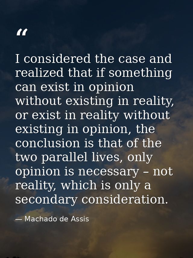 I considered the case and realized that if something can exist in opinion without existing in reality, or exist in reali — Machado de Assis