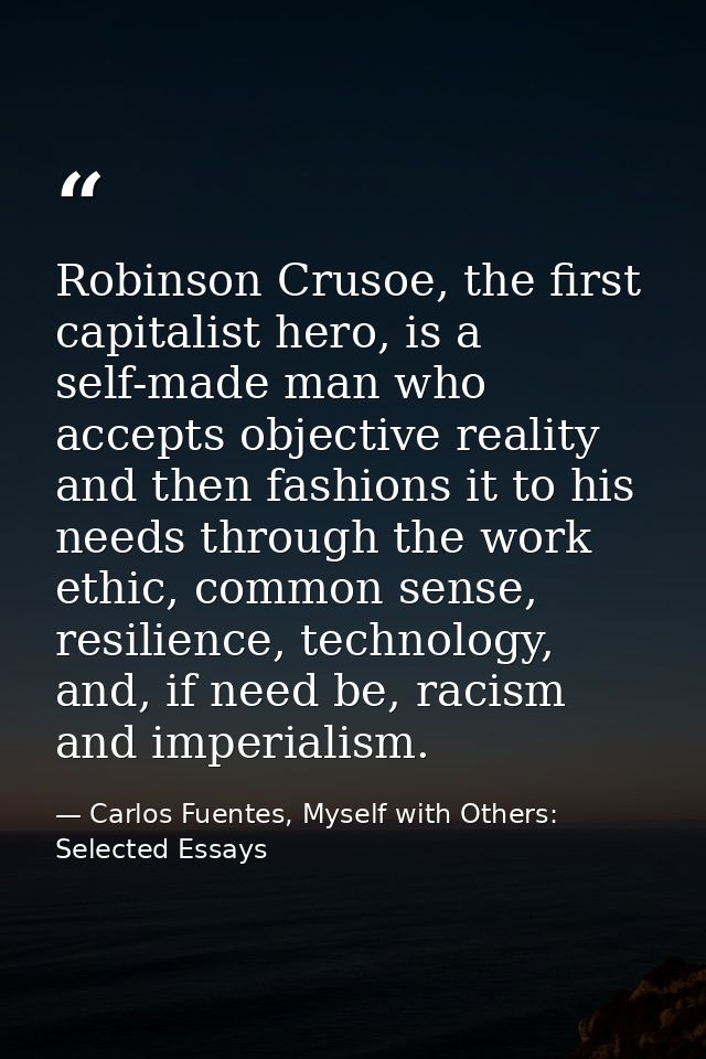 Robinson Crusoe, the first capitalist hero, is a self-made man who accepts objective reality and then fashions it to his — Carlos Fuentes, Myself with Others: Selected Essays