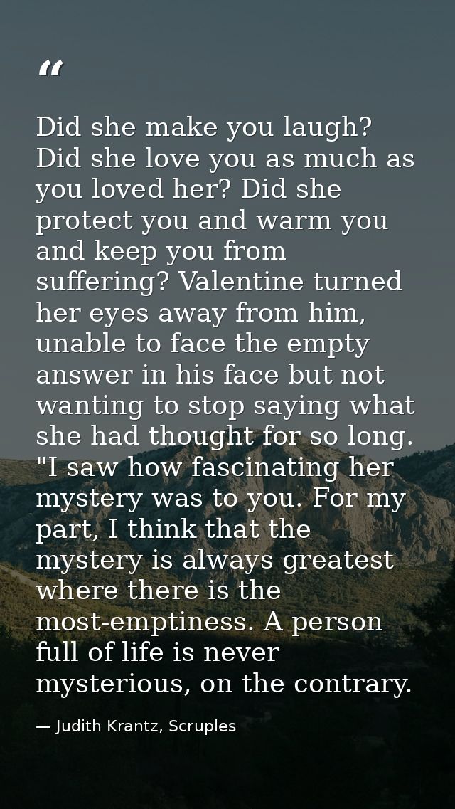 Did she make you laugh? Did she love you as much as you loved her? Did she protect you and warm you and keep you from su — Judith Krantz, Scruples