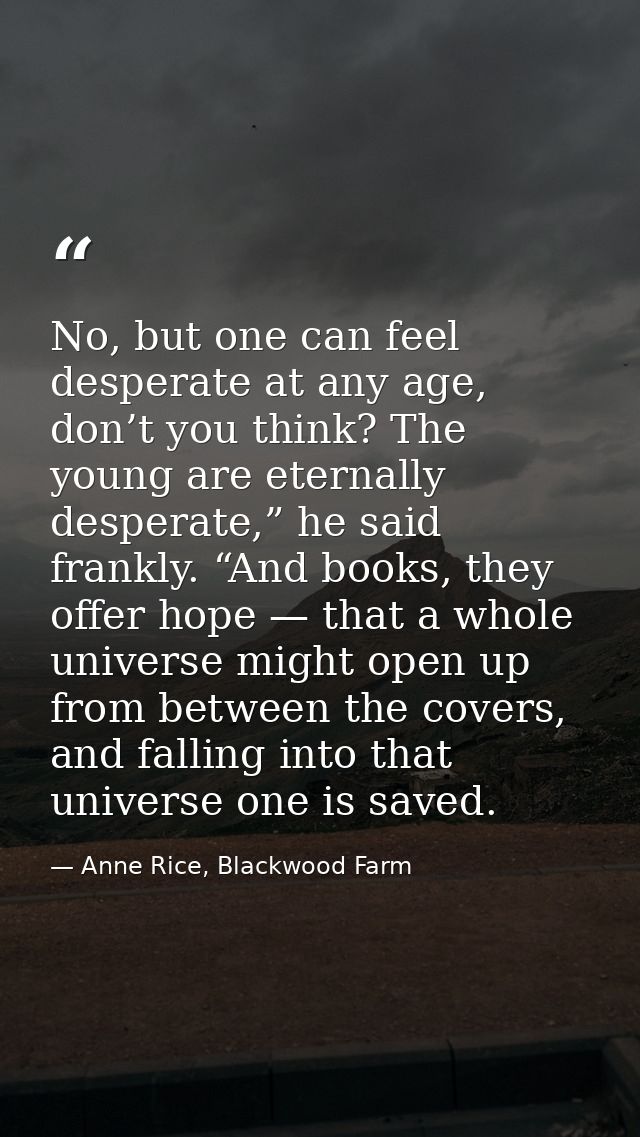 No, but one can feel desperate at any age, don’t you think? The young are eternally desperate,” he said frankly. “And bo — Anne Rice, Blackwood Farm