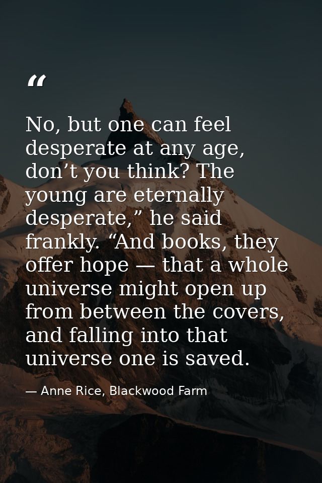 No, but one can feel desperate at any age, don’t you think? The young are eternally desperate,” he said frankly. “And bo — Anne Rice, Blackwood Farm