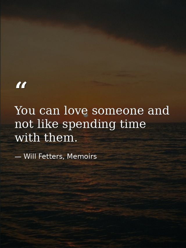You can love someone and not like spending time with them. — Will Fetters, Memoirs