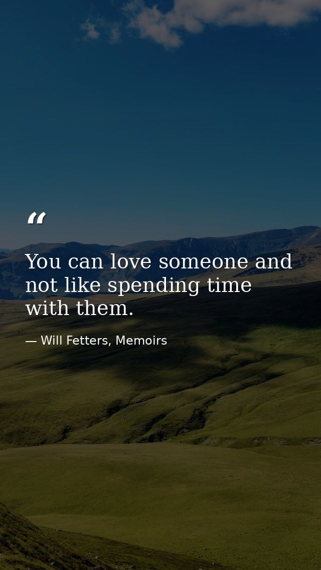 You can love someone and not like spending time with them. — Will Fetters, Memoirs