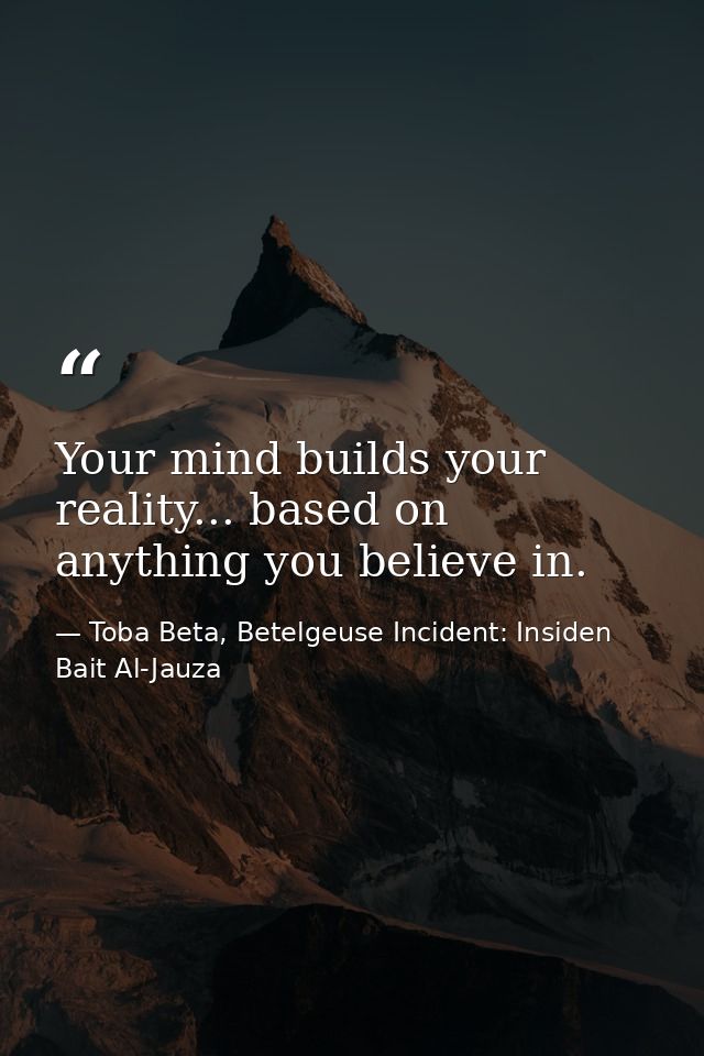 Your mind builds your reality... based on anything you believe in. — Toba Beta, Betelgeuse Incident: Insiden Bait Al-Jauza