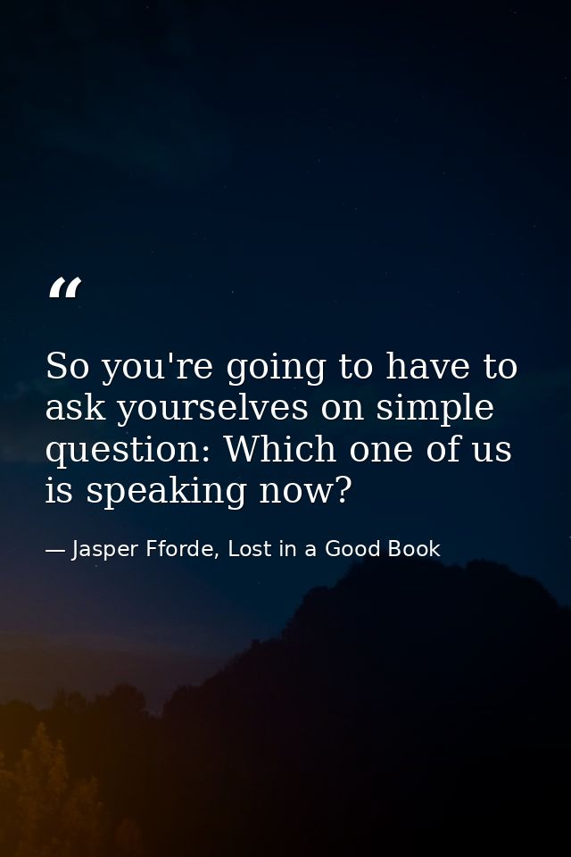 So you're going to have to ask yourselves on simple question: Which one of us is speaking now? — Jasper Fforde, Lost in a Good Book