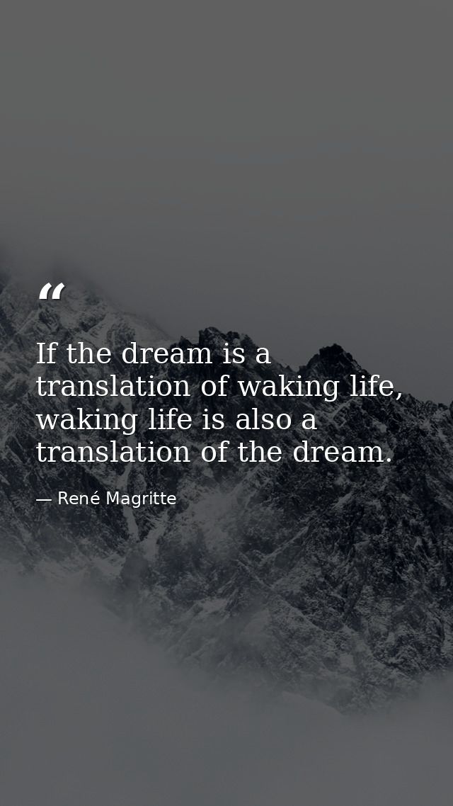 If the dream is a translation of waking life, waking life is also a translation of the dream. — René Magritte