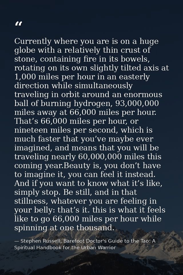 Currently where you are is on a huge globe with a relatively thin crust of stone, containing fire in its bowels, rotatin — Stephen Russell, Barefoot Doctor's Guide to the Tao: A Spiritual Handbook for the Urban Warrior