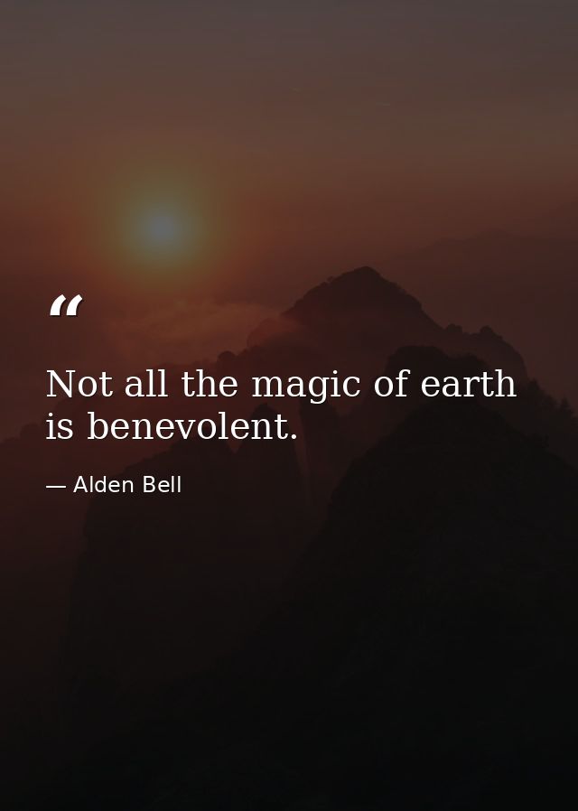 Not all the magic of earth is benevolent. — Alden Bell
