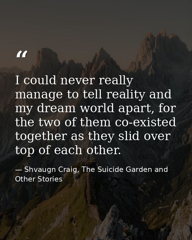 I could never really manage to tell reality and my dream world apart, for the two of them co-existed together as they sl — Shvaugn Craig, The Suicide Garden and Other Stories