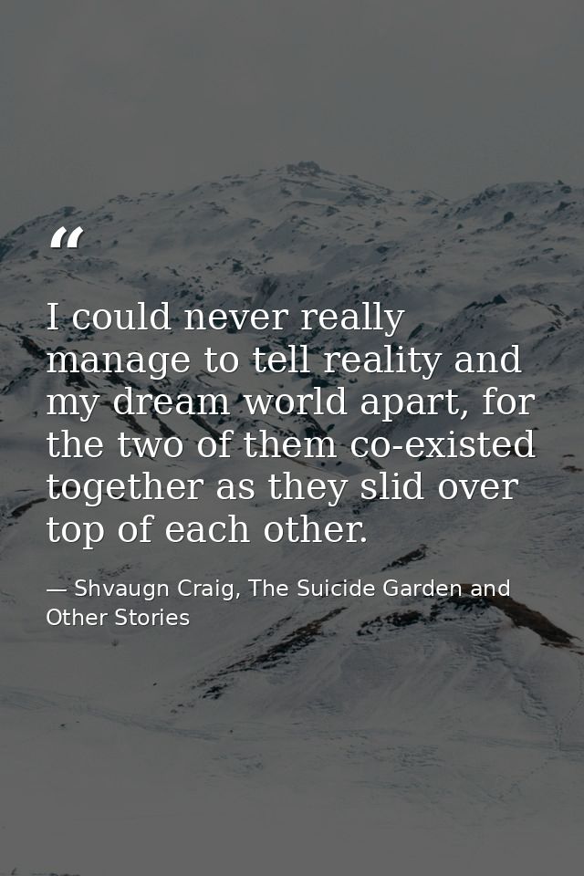 I could never really manage to tell reality and my dream world apart, for the two of them co-existed together as they sl — Shvaugn Craig, The Suicide Garden and Other Stories