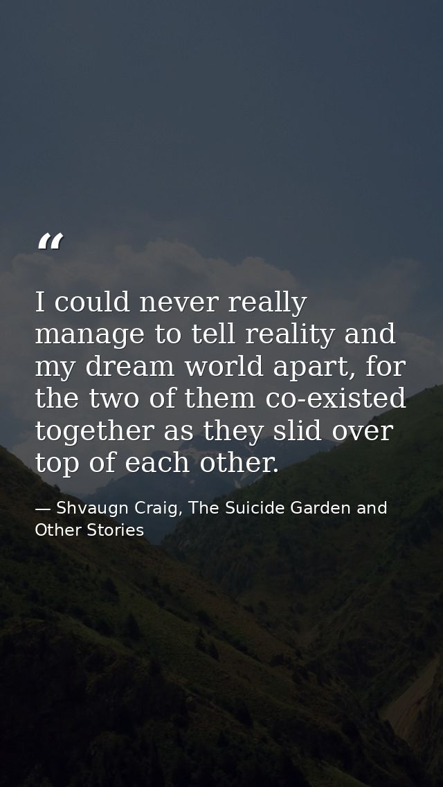 I could never really manage to tell reality and my dream world apart, for the two of them co-existed together as they sl — Shvaugn Craig, The Suicide Garden and Other Stories