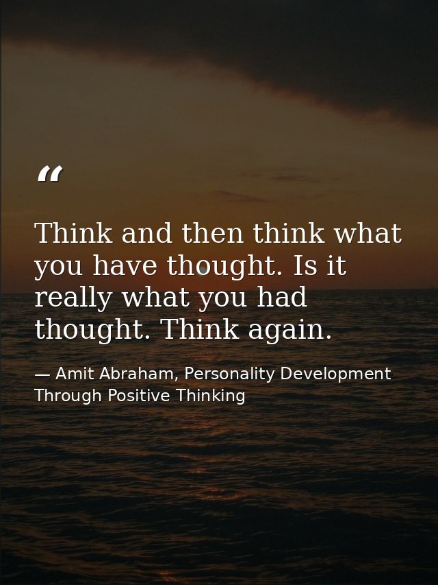 Think and then think what you have thought. Is it really what you had thought. Think again. — Amit Abraham, Personality Development Through Positive Thinking