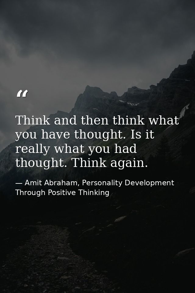 Think and then think what you have thought. Is it really what you had thought. Think again. — Amit Abraham, Personality Development Through Positive Thinking