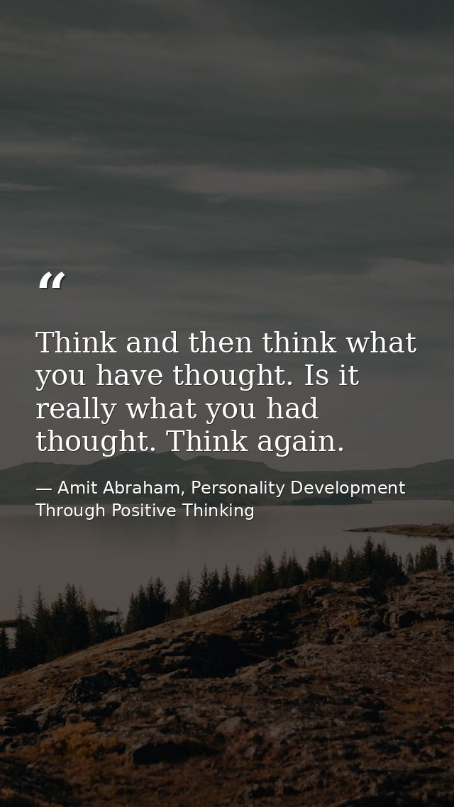 Think and then think what you have thought. Is it really what you had thought. Think again. — Amit Abraham, Personality Development Through Positive Thinking