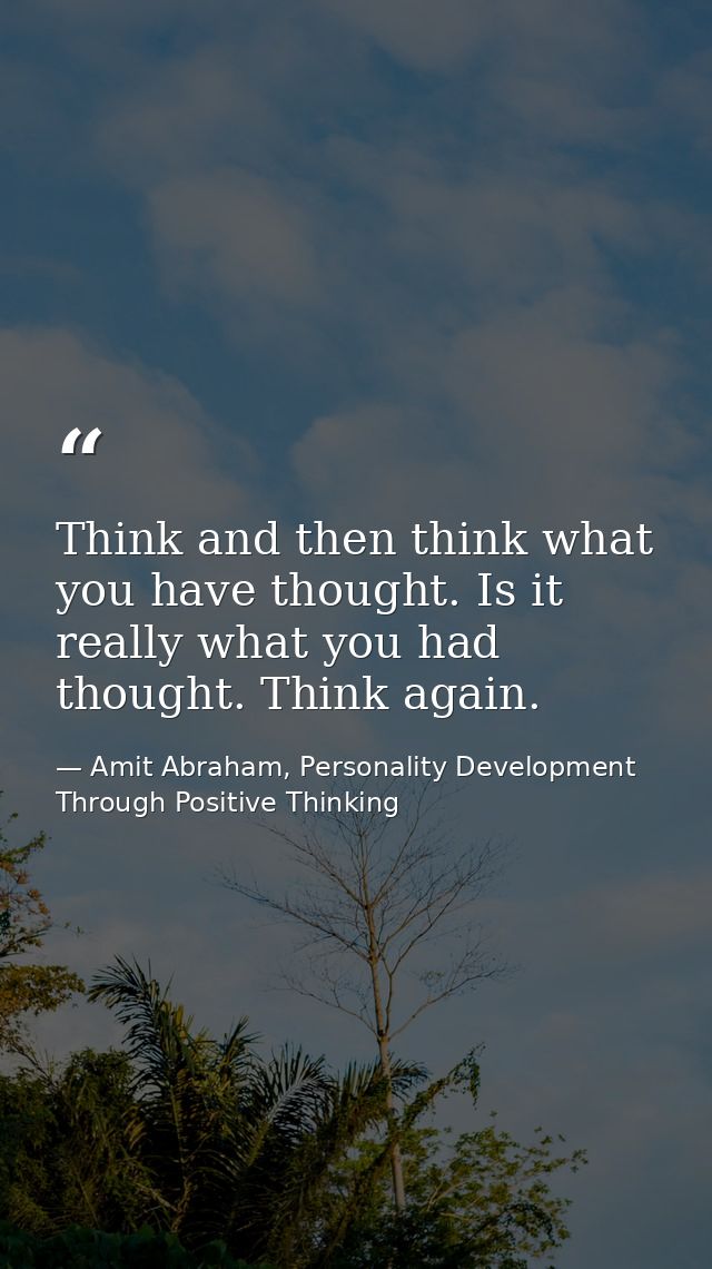 Think and then think what you have thought. Is it really what you had thought. Think again. — Amit Abraham, Personality Development Through Positive Thinking