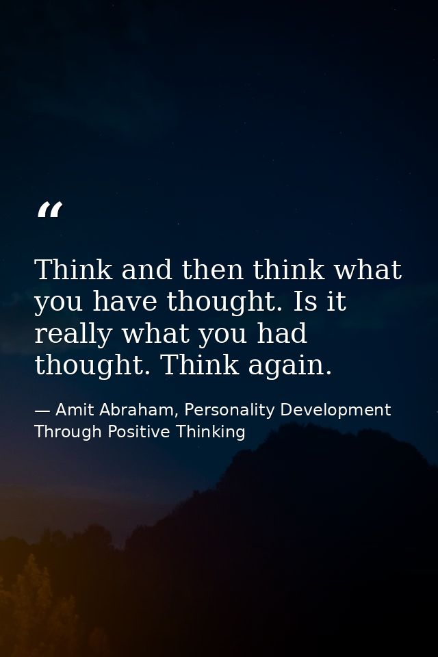 Think and then think what you have thought. Is it really what you had thought. Think again. — Amit Abraham, Personality Development Through Positive Thinking